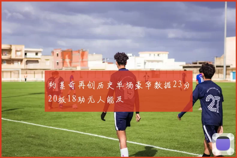 约基奇再创历史单场豪华数据23分20板18助无人能及