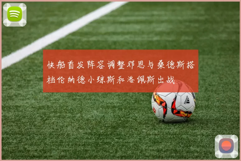 快船首发阵容调整邓恩与桑德斯搭档伦纳德小琼斯和洛佩斯出战