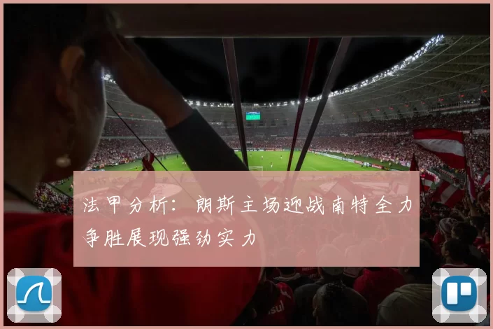 法甲分析：朗斯主场迎战南特全力争胜展现强劲实力