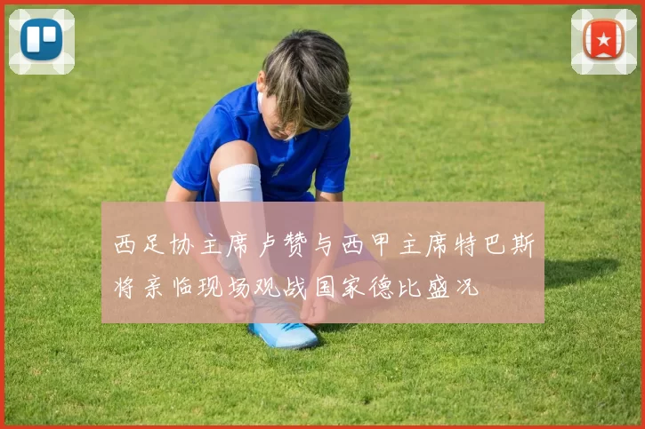西足协主席卢赞与西甲主席特巴斯将亲临现场观战国家德比盛况