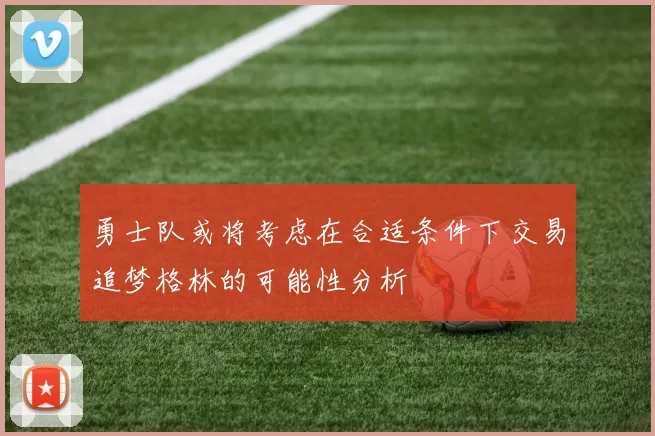 勇士队或将考虑在合适条件下交易追梦格林的可能性分析